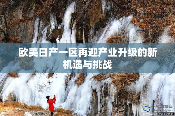 欧美日产一区再迎产业升级的新机遇与挑战