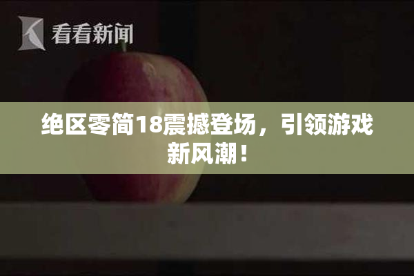 绝区零简18震撼登场，引领游戏新风潮！