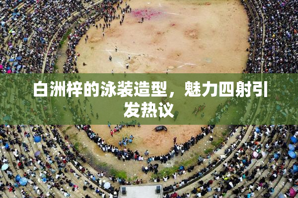 白洲梓的泳装造型，魅力四射引发热议