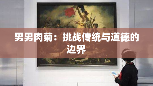 男男肉菊：挑战传统与道德的边界