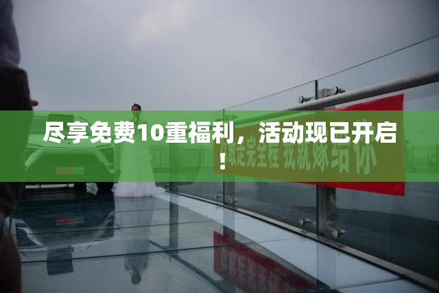 尽享免费10重福利，活动现已开启！