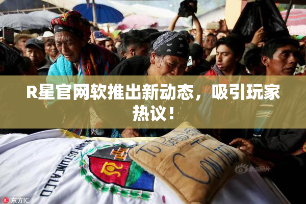 R星官网软推出新动态，吸引玩家热议！
