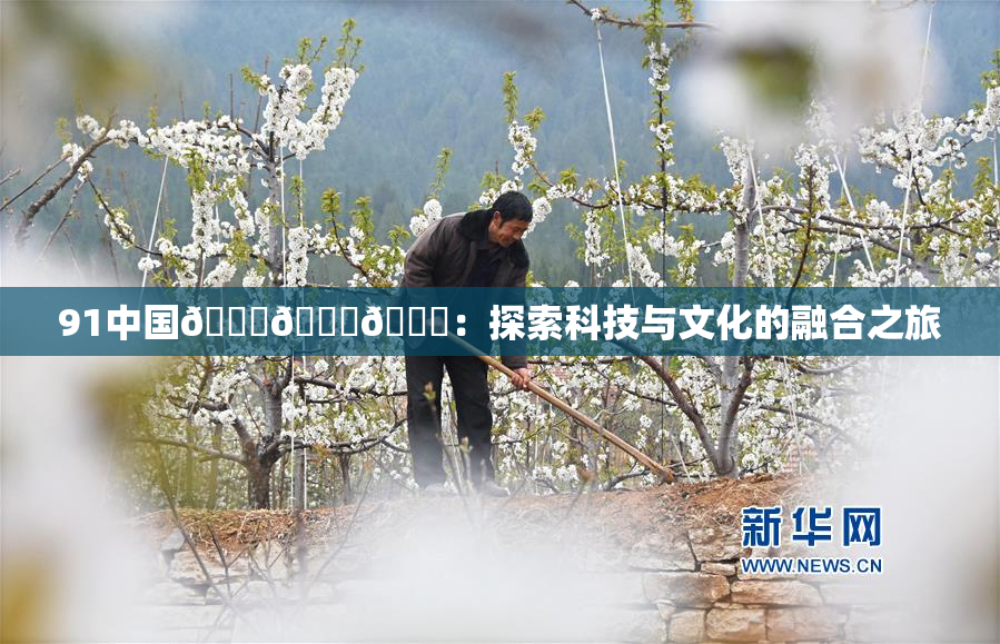 91中国🍆🍑🔞：探索科技与文化的融合之旅