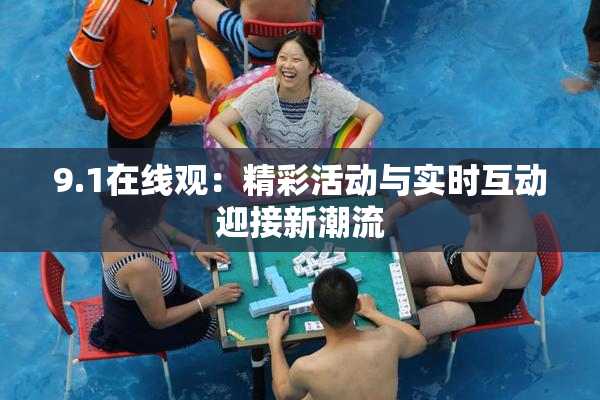 9.1在线观：精彩活动与实时互动迎接新潮流