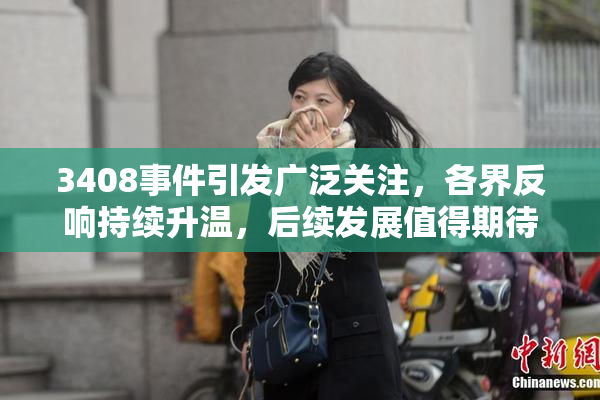 3408事件引发广泛关注，各界反响持续升温，后续发展值得期待