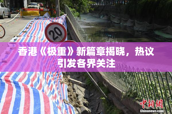 香港《极重》新篇章揭晓，热议引发各界关注