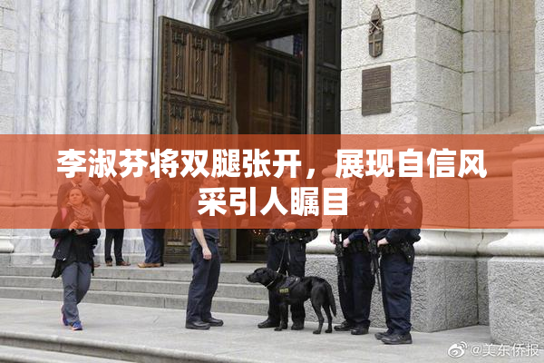 李淑芬将双腿张开，展现自信风采引人瞩目