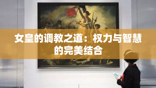 女皇的调教之道：权力与智慧的完美结合