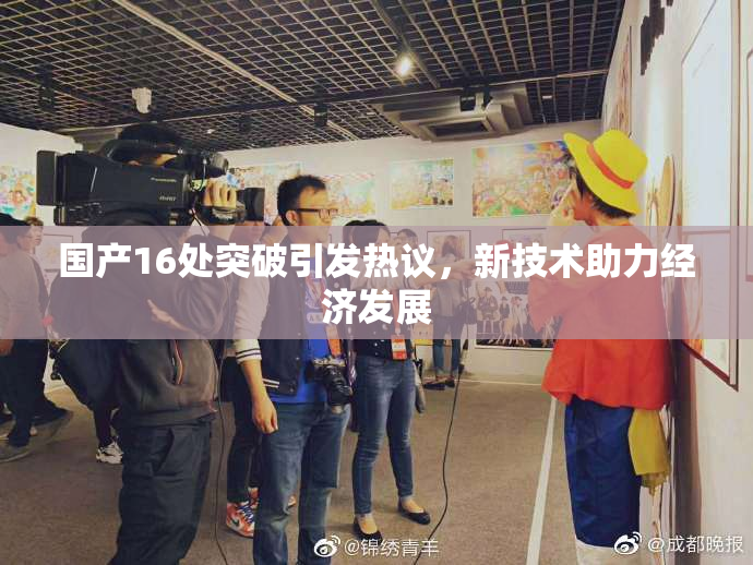 国产16处突破引发热议，新技术助力经济发展