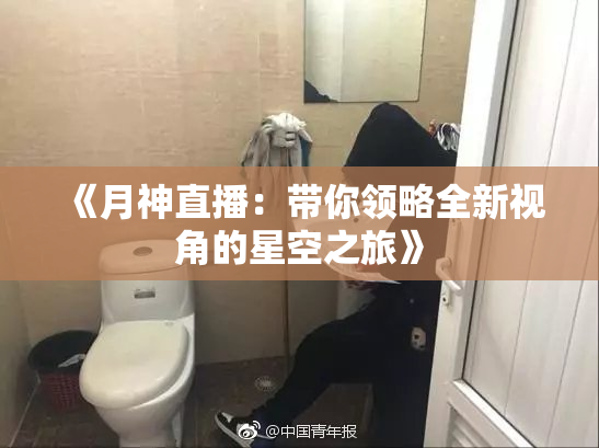 《月神直播：带你领略全新视角的星空之旅》