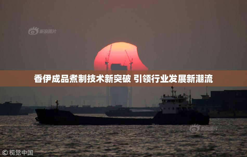 香伊成品煮制技术新突破 引领行业发展新潮流