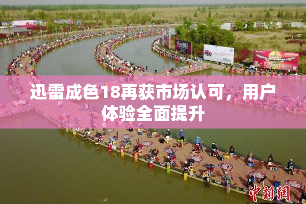 迅雷成色18再获市场认可，用户体验全面提升