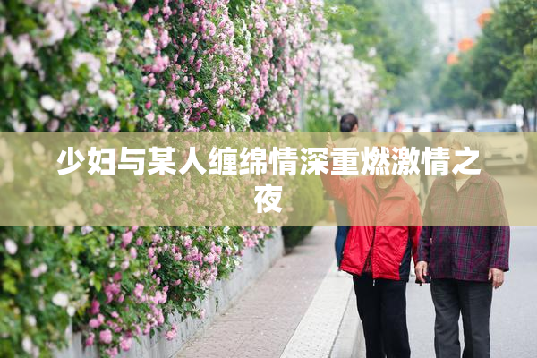 少妇与某人缠绵情深重燃激情之夜