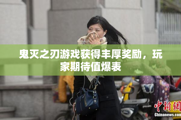 鬼灭之刃游戏获得丰厚奖励，玩家期待值爆表