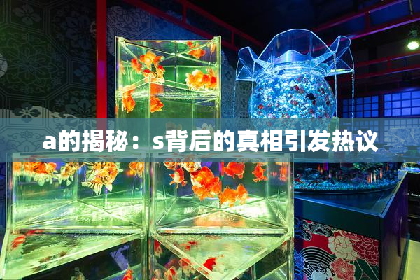 a的揭秘：s背后的真相引发热议