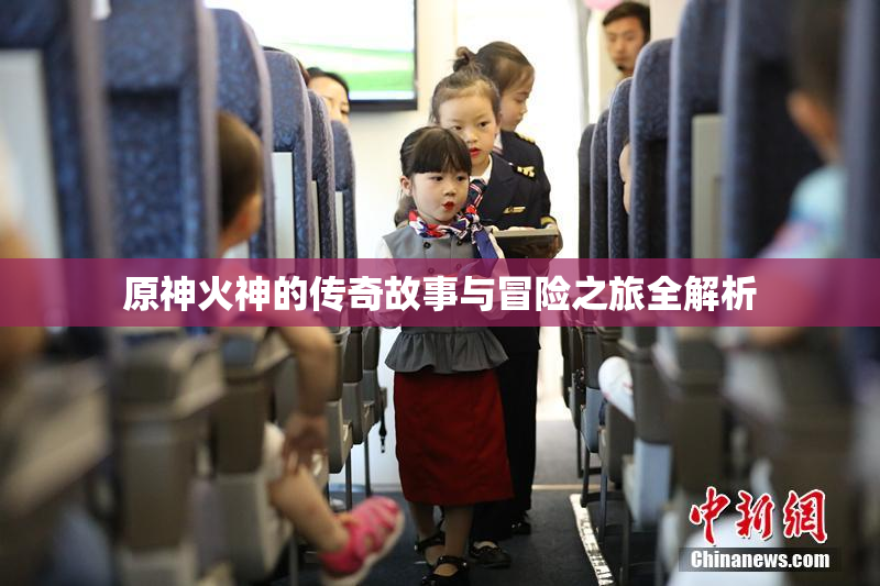 原神火神的传奇故事与冒险之旅全解析