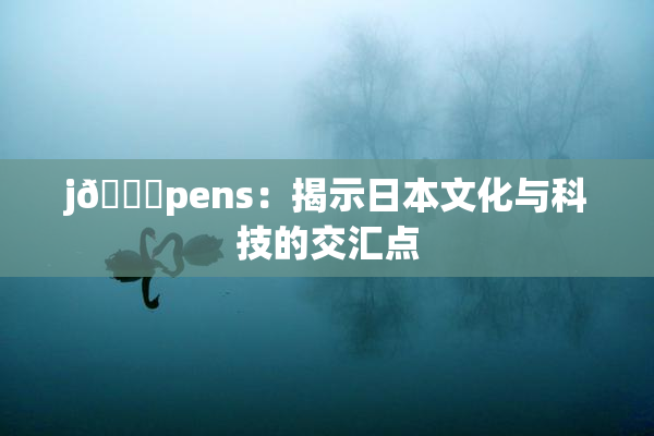 j🈚pens：揭示日本文化与科技的交汇点