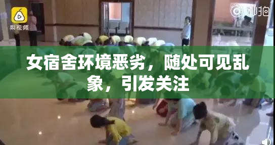 女宿舍环境恶劣，随处可见乱象，引发关注