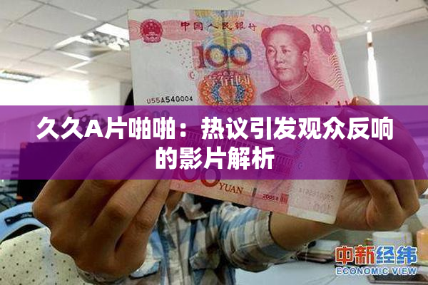 久久A片啪啪：热议引发观众反响的影片解析