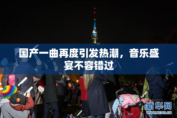 国产一曲再度引发热潮，音乐盛宴不容错过