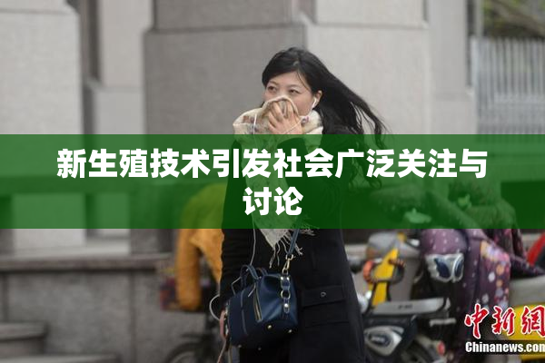 新生殖技术引发社会广泛关注与讨论