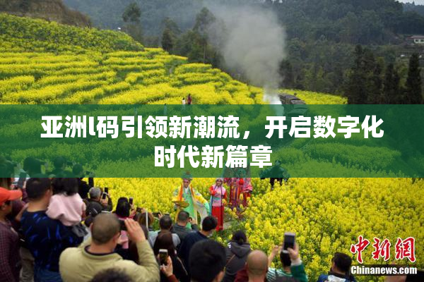 亚洲l码引领新潮流，开启数字化时代新篇章