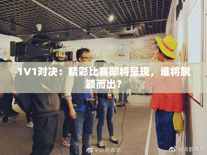 1V1对决：精彩比赛即将呈现，谁将脱颖而出？