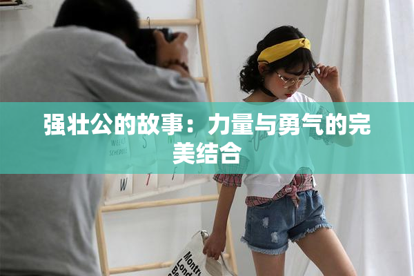强壮公的故事：力量与勇气的完美结合