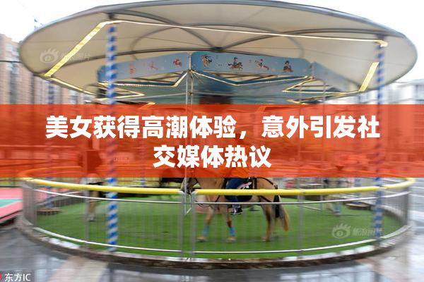 美女获得高潮体验，意外引发社交媒体热议