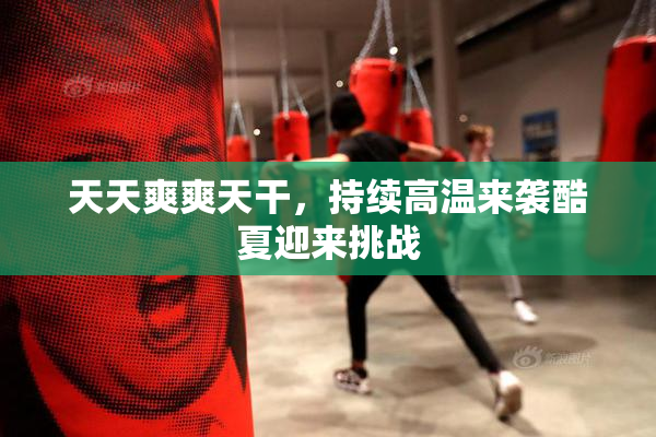 天天爽爽天干，持续高温来袭酷夏迎来挑战