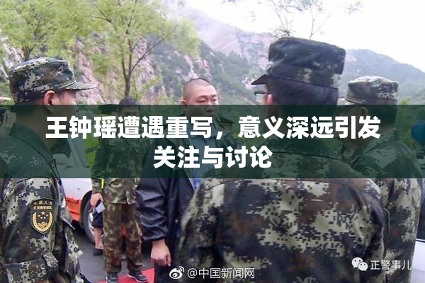 王钟瑶遭遇重写，意义深远引发关注与讨论