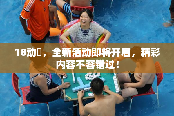 18动滿，全新活动即将开启，精彩内容不容错过！