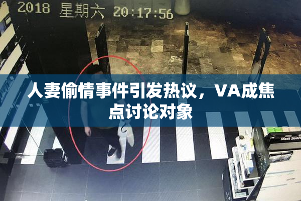 人妻偷情事件引发热议，VA成焦点讨论对象