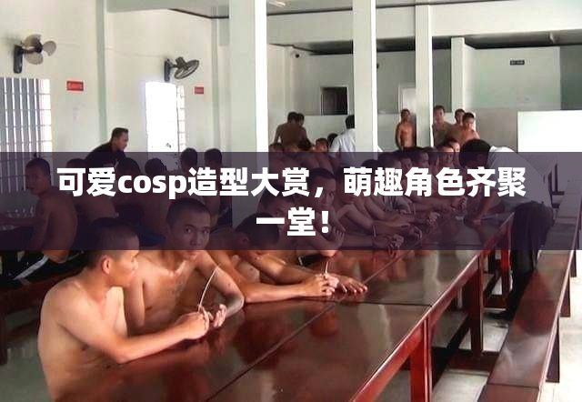 可爱cosp造型大赏，萌趣角色齐聚一堂！