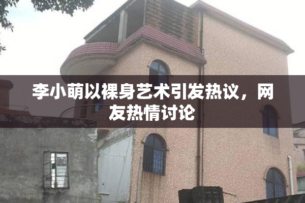 李小萌以裸身艺术引发热议，网友热情讨论