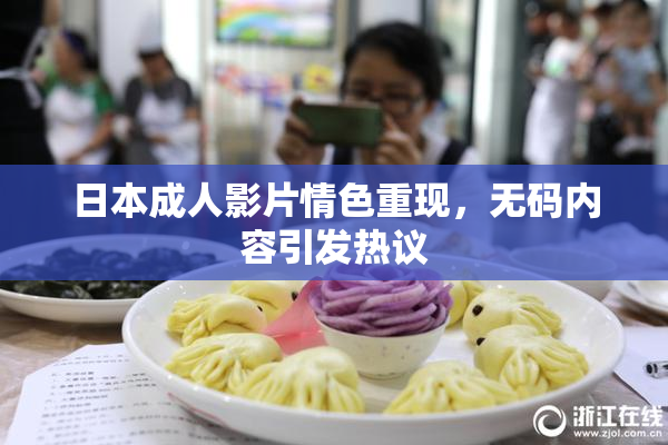 日本成人影片情色重现，无码内容引发热议