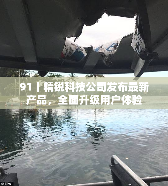 91丨精锐科技公司发布最新产品，全面升级用户体验