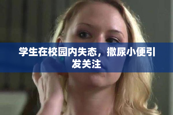 学生在校园内失态，撒尿小便引发关注
