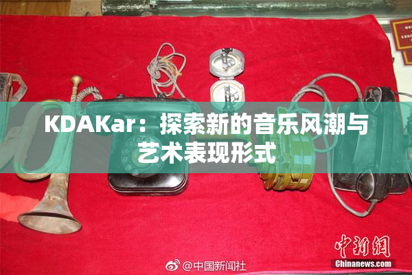 KDAKar：探索新的音乐风潮与艺术表现形式