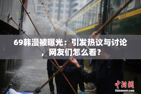 69韩漫被曝光：引发热议与讨论，网友们怎么看？