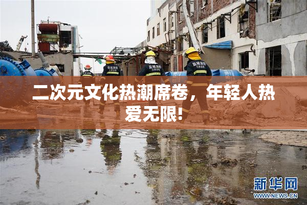 二次元文化热潮席卷，年轻人热爱无限!