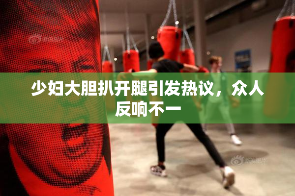 少妇大胆扒开腿引发热议，众人反响不一