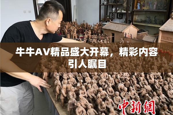 牛牛AV精品盛大开幕，精彩内容引人瞩目