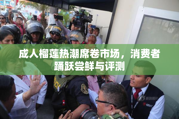 成人榴莲热潮席卷市场，消费者踊跃尝鲜与评测