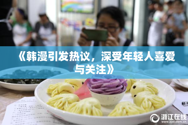 《韩漫引发热议，深受年轻人喜爱与关注》