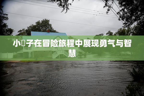 小峓子在冒险旅程中展现勇气与智慧
