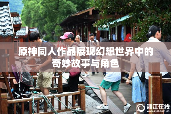 原神同人作品展现幻想世界中的奇妙故事与角色