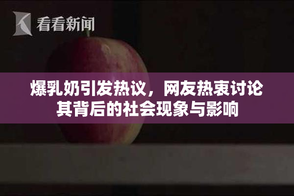 爆乳奶引发热议，网友热衷讨论其背后的社会现象与影响