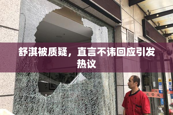 舒淇被质疑，直言不讳回应引发热议