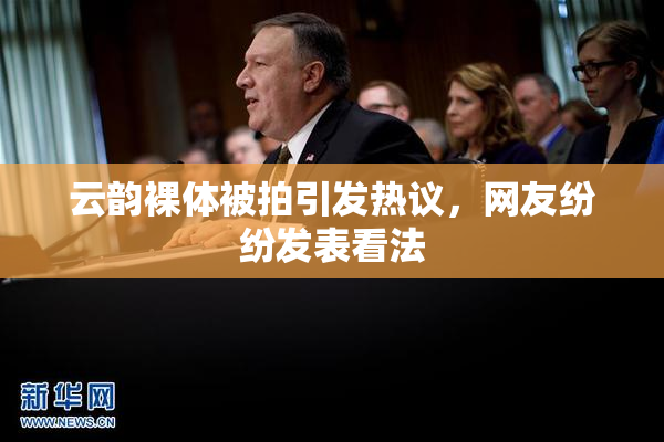 云韵裸体被拍引发热议，网友纷纷发表看法